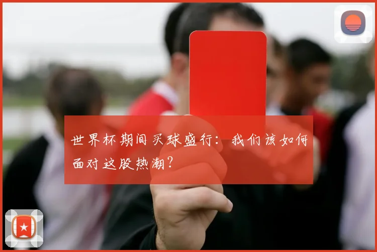 世界杯期间买球盛行：我们该如何面对这股热潮？