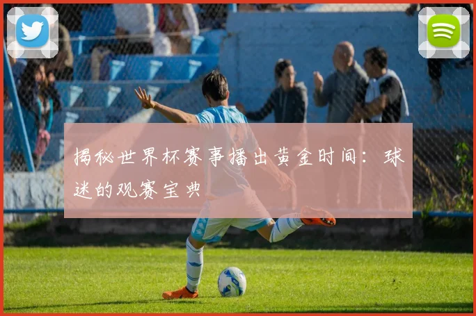 揭秘世界杯赛事播出黄金时间：球迷的观赛宝典