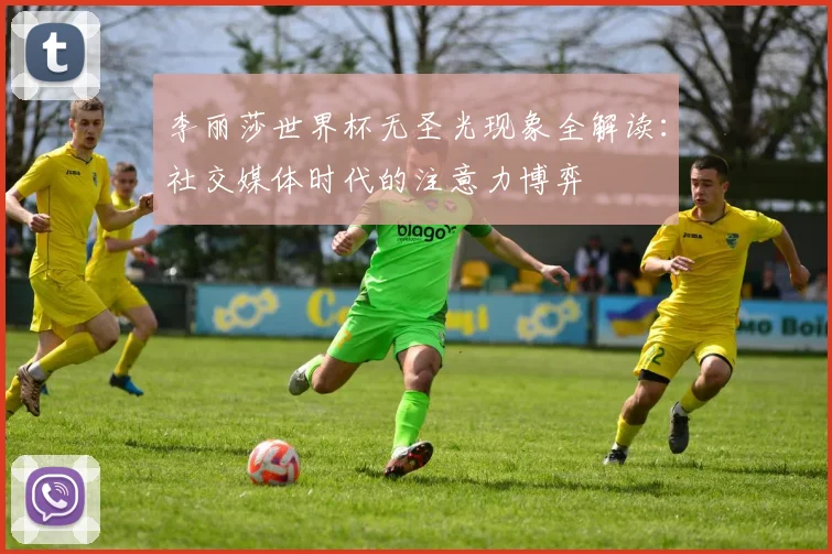 李丽莎世界杯无圣光现象全解读：社交媒体时代的注意力博弈