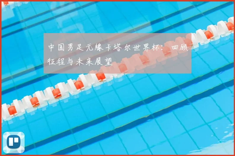 中国男足无缘卡塔尔世界杯：回顾征程与未来展望