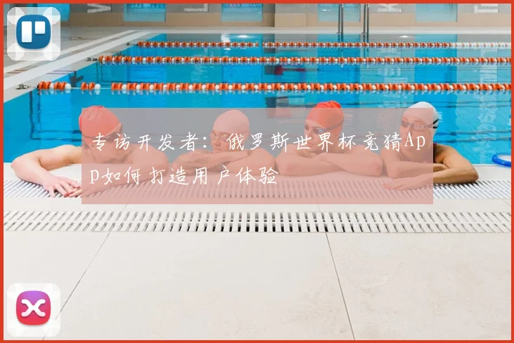 专访开发者:俄罗斯世界杯竞猜App如何打造用户体验