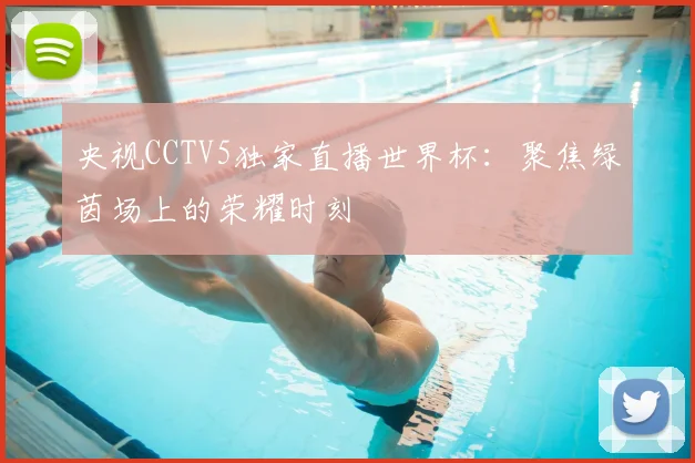 央视CCTV5独家直播世界杯：聚焦绿茵场上的荣耀时刻