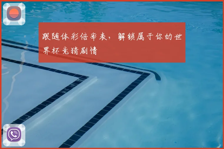 跟随体彩倍率表，解锁属于你的世界杯竞猜剧情
