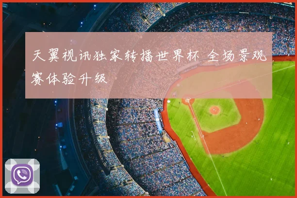 天翼视讯独家转播世界杯 全场景观赛体验升级