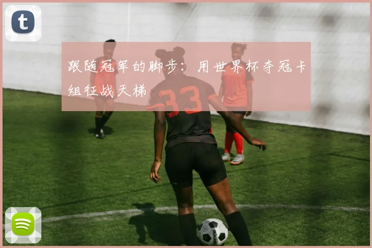 跟随冠军的脚步：用世界杯夺冠卡组征战天梯