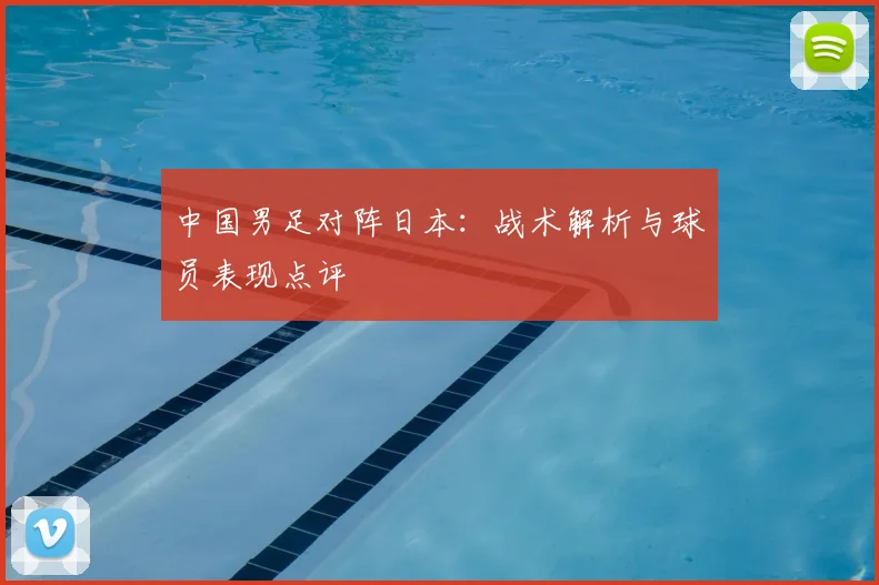中国男足对阵日本：战术解析与球员表现点评