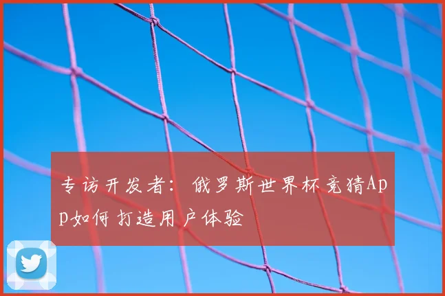 专访开发者:俄罗斯世界杯竞猜App如何打造用户体验
