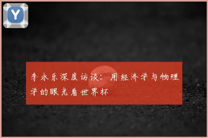 李永乐深度访谈：用经济学与物理学的眼光看世界杯