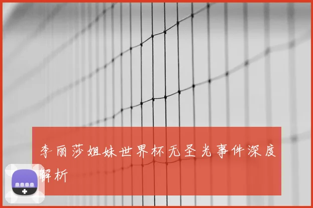 李丽莎姐妹世界杯无圣光事件深度解析