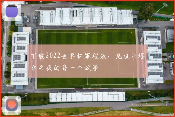 下载2022世界杯赛程表,见证卡塔尔之夜的每一个故事