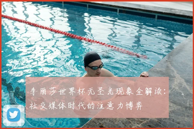 李丽莎世界杯无圣光现象全解读：社交媒体时代的注意力博弈