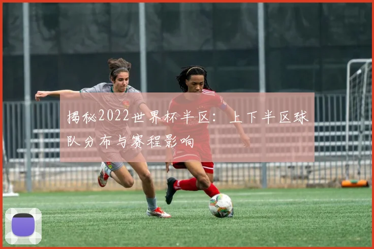 揭秘2022世界杯半区:上下半区球队分布与赛程影响
