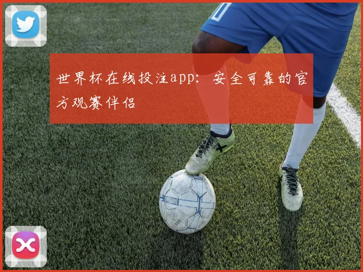 世界杯在线投注app:安全可靠的官方观赛伴侣