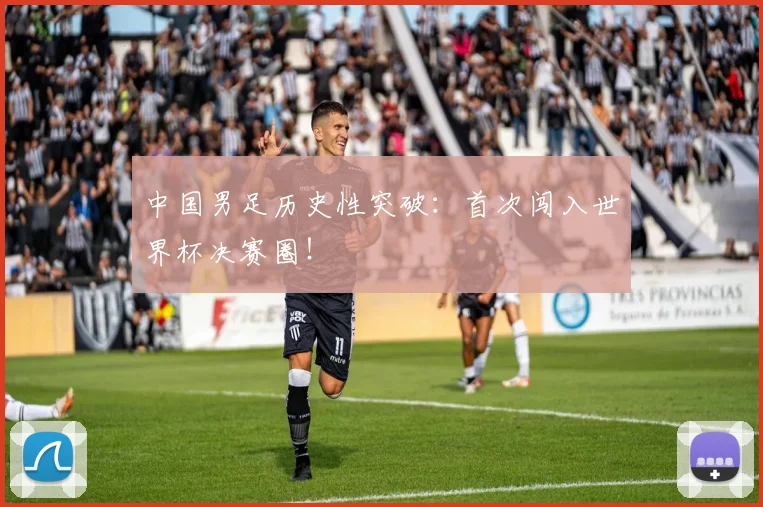 中国男足历史性突破：首次闯入世界杯决赛圈！