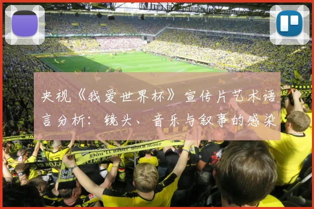 央视《我爱世界杯》宣传片艺术语言分析：镜头、音乐与叙事的感染力研究