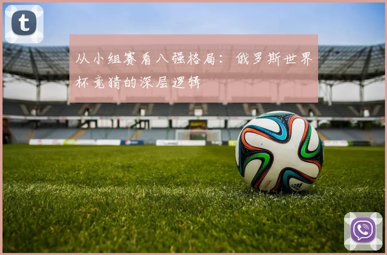 从小组赛看八强格局：俄罗斯世界杯竞猜的深层逻辑