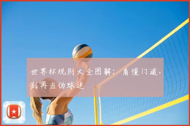 世界杯规则大全图解:看懂门道,别再当伪球迷