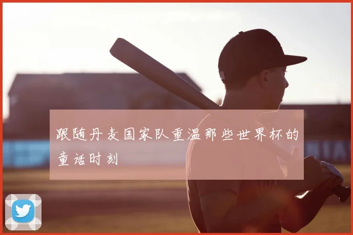 跟随丹麦国家队重温那些世界杯的童话时刻