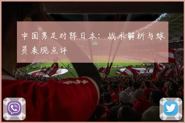 中国男足对阵日本：战术解析与球员表现点评