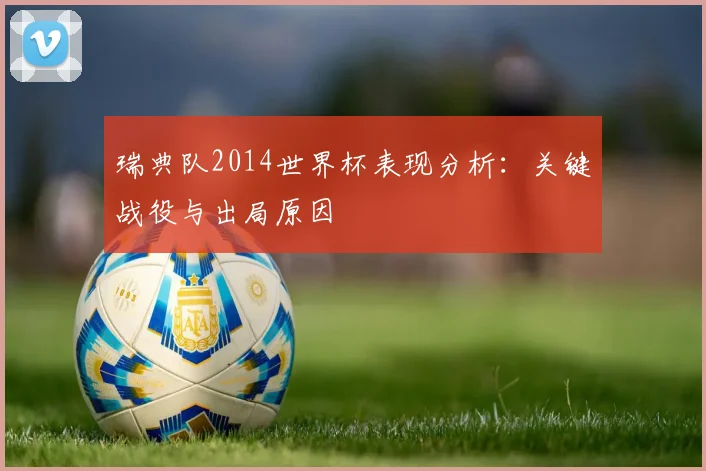 瑞典队2014世界杯表现分析:关键战役与出局原因