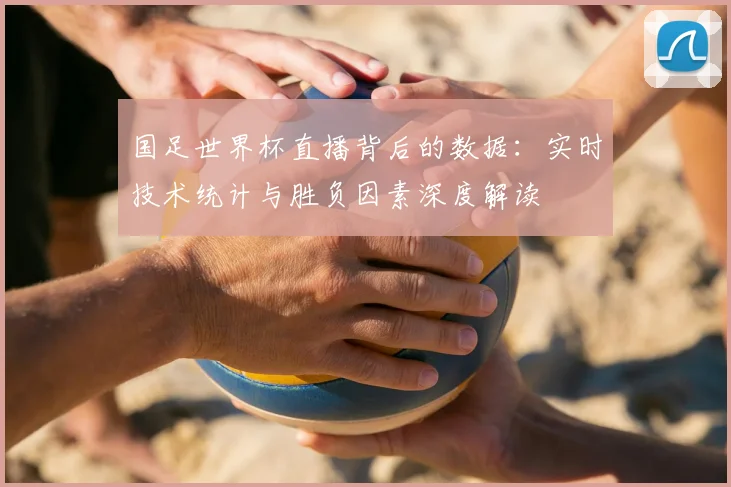 国足世界杯直播背后的数据:实时技术统计与胜负因素深度解读