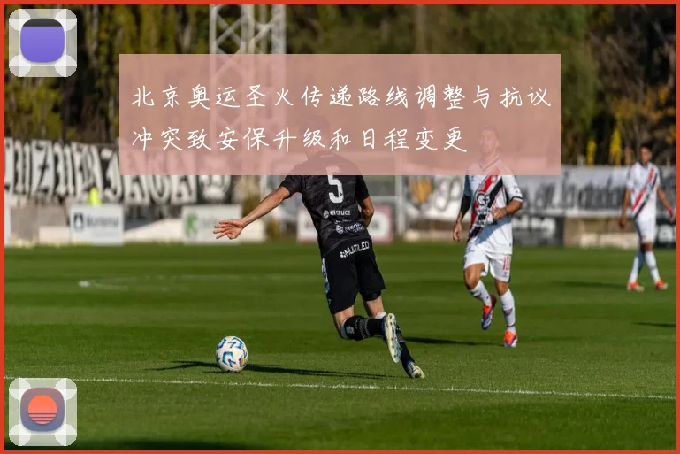 北京奥运圣火传递路线调整与抗议冲突致安保升级和日程变更