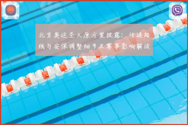 北京奥运圣火原方案披露：传递路线与安保调整细节及赛事影响解读