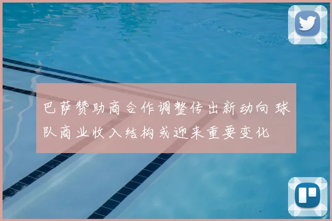 巴萨赞助商合作调整传出新动向 球队商业收入结构或迎来重要变化