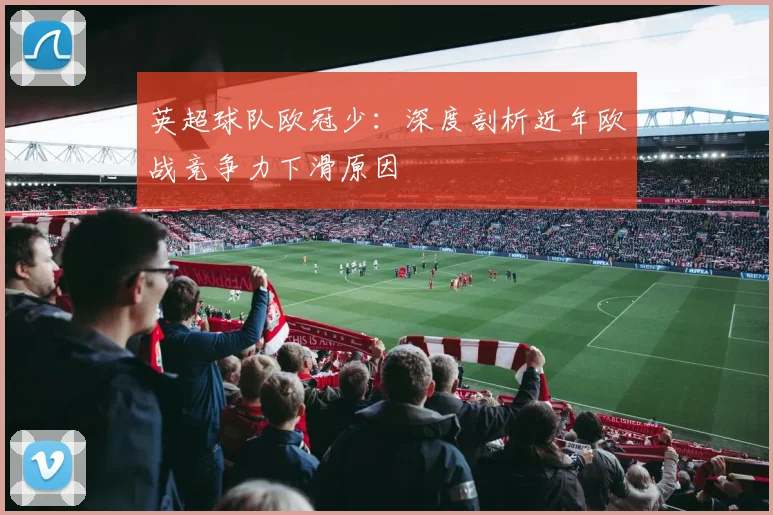 英超球队欧冠少：深度剖析近年欧战竞争力下滑原因