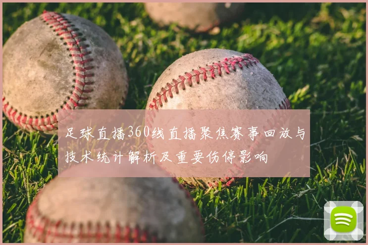 足球直播360线直播聚焦赛事回放与技术统计解析及重要伤停影响