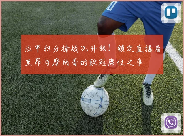法甲积分榜战况升级！锁定直播看里昂与摩纳哥的欧冠席位之争
