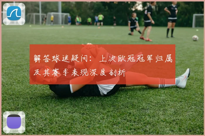 解答球迷疑问：上次欧冠冠军归属及其赛季表现深度剖析